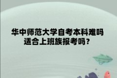 华中师范大学自考本科难吗 适合上班族报考吗？